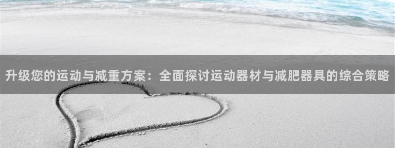 fb体育娱乐：升级您的运动与减重方案：全面探讨运动器材与减肥