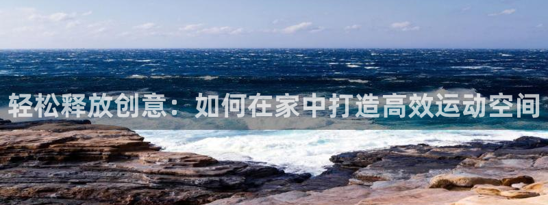 fb体育官方客服电话：轻松释放创意：如何在家中打造高