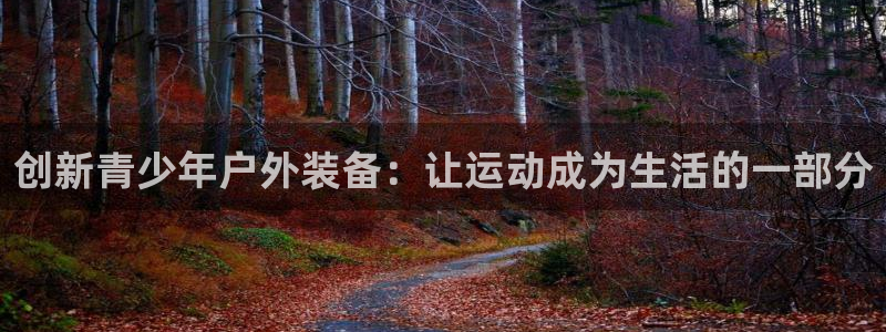 fb体育平台注册要钱吗是真的吗：创新青少年户外装备：让运动成