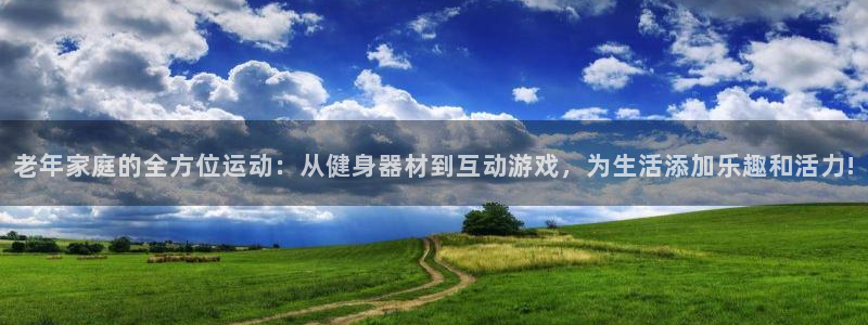 fb体育平台注册流程视频：老年家庭的全方位运动：从健身器材到