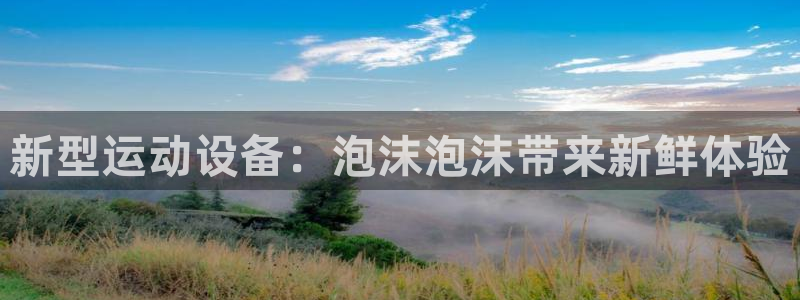 fb体育联系电话：新型运动设备：泡沫泡沫带来新鲜体验