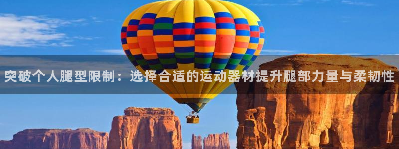 fb体育新能源：突破个人腿型限制：选择合适的运动器材提升腿部
