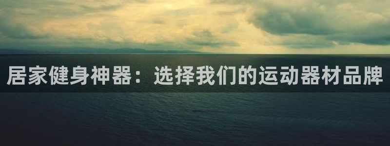 fb体育平台注册要钱吗：居家健身神器：选择我们的运动器材品牌