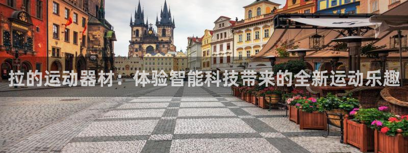 fb体育五金厂：拉的运动器材：体验智能科技带来的全新运动乐趣