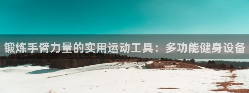 fb体育集团E.ON：锻炼手臂力量的实用运动工具：多功能健身