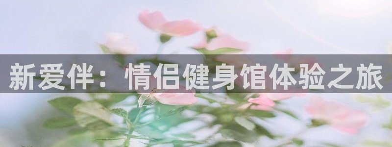 fb体育集团官网网址：新爱伴：情侣健身馆体验之旅